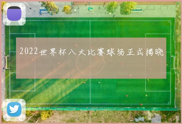2022世界杯八大比赛球场正式揭晓