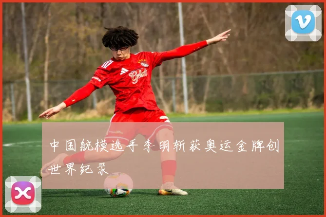 中国航模选手李明斩获奥运金牌创世界纪录