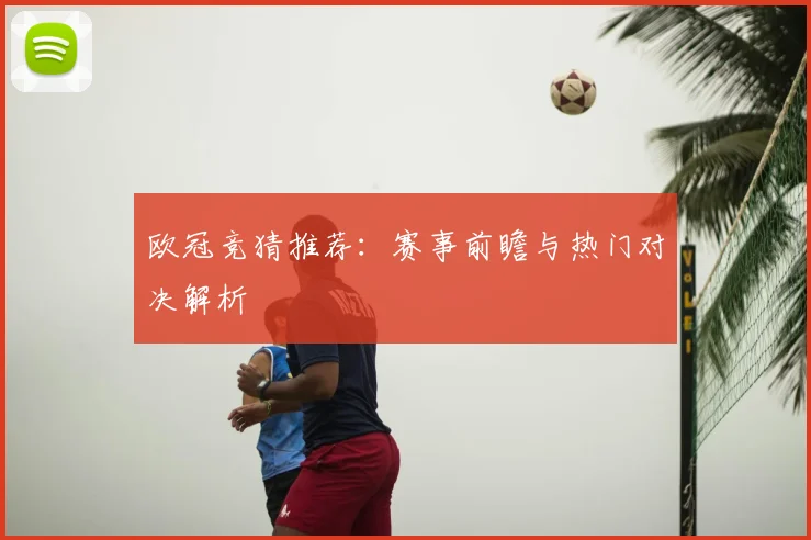 欧冠竞猜推荐：赛事前瞻与热门对决解析