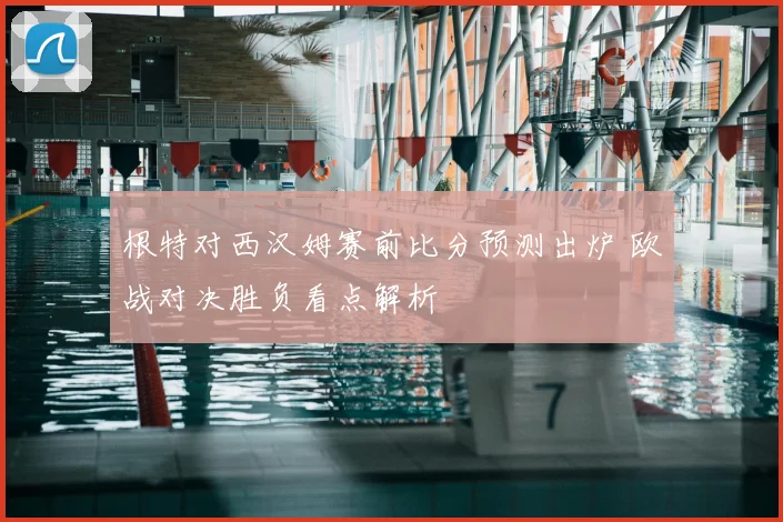 根特对西汉姆赛前比分预测出炉 欧战对决胜负看点解析
