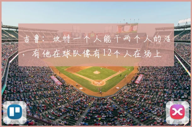 吉鲁:坎特一个人能干两个人的活,有他在球队像有12个人在场上