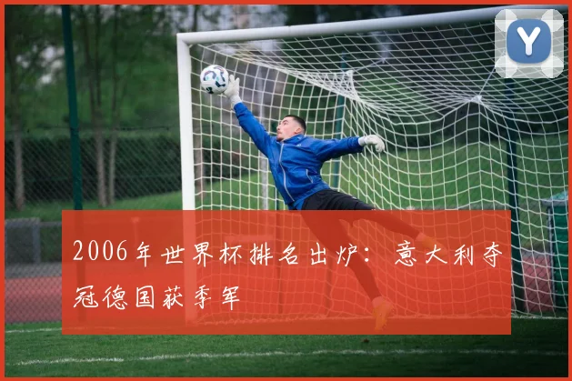 2006年世界杯排名出炉:意大利夺冠德国获季军