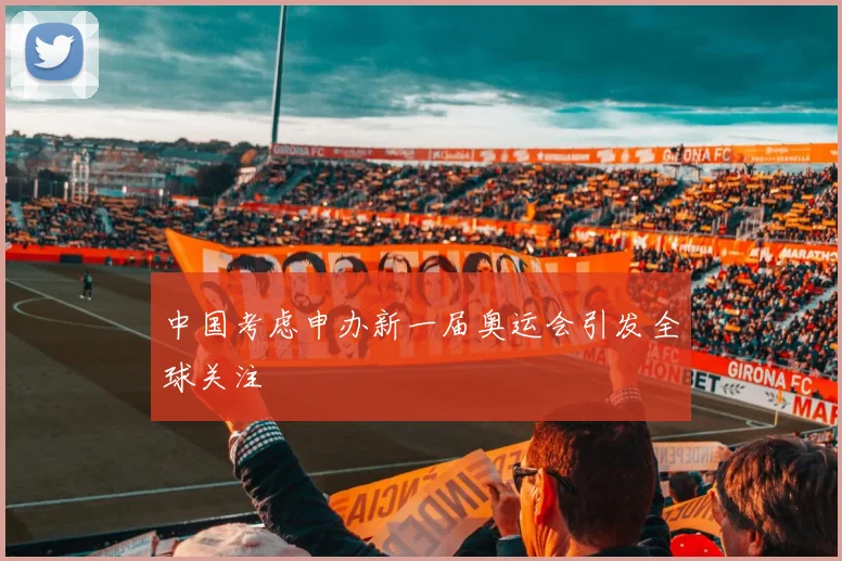 中国考虑申办新一届奥运会引发全球关注
