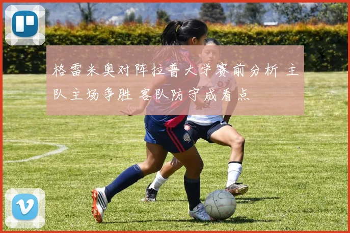 格雷米奥对阵拉普大学赛前分析 主队主场争胜 客队防守成看点