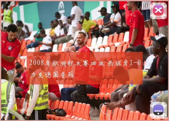2008年欧洲杯决赛回放 西班牙1-0力克德国夺冠
