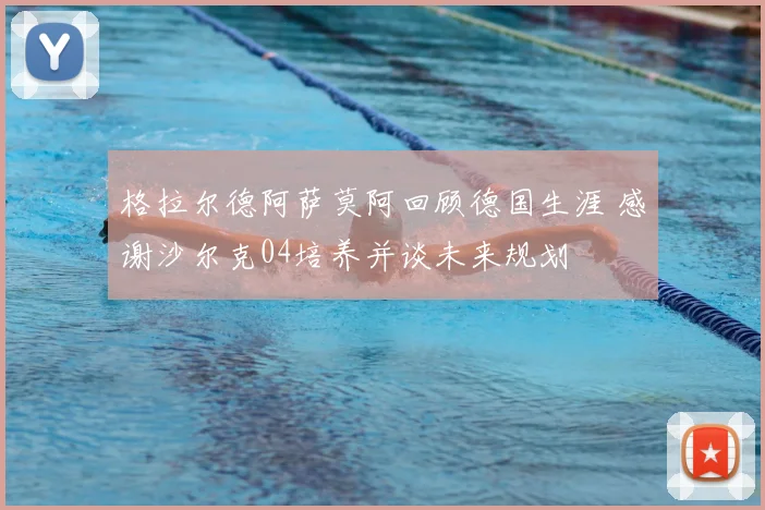 格拉尔德阿萨莫阿回顾德国生涯 感谢沙尔克04培养并谈未来规划