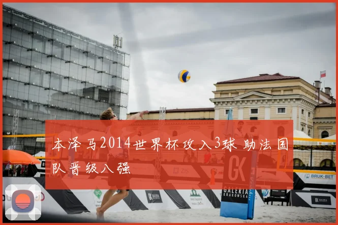 本泽马2014世界杯攻入3球 助法国队晋级八强
