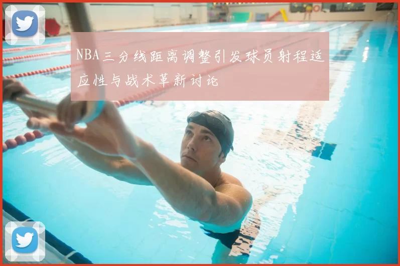 NBA三分线距离调整引发球员射程适应性与战术革新讨论