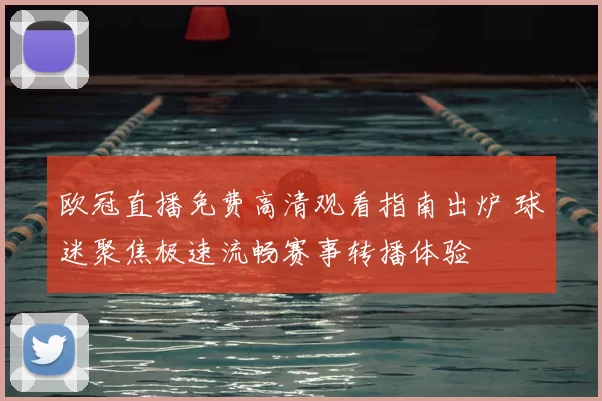 欧冠直播免费高清观看指南出炉 球迷聚焦极速流畅赛事转播体验
