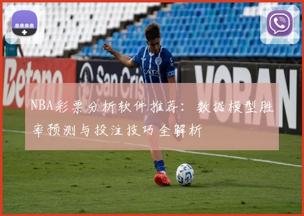 NBA彩票分析软件推荐：数据模型胜率预测与投注技巧全解析