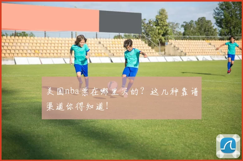 美国nba票在哪里买的?这几种靠谱渠道你得知道!