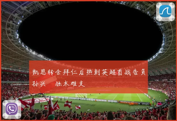 凯恩转会拜仁后热刺英超首战告负孙兴慜独木难支