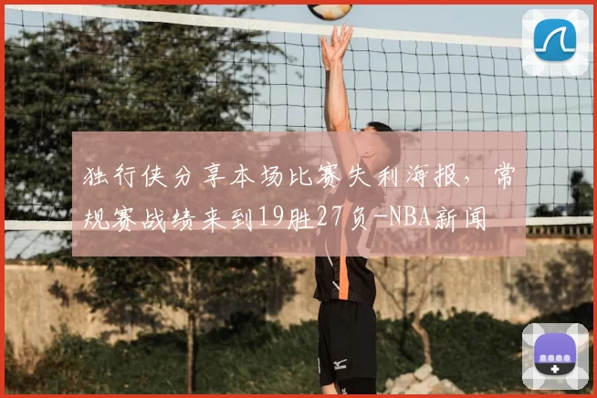 独行侠分享本场比赛失利海报，常规赛战绩来到19胜27负-NBA新闻