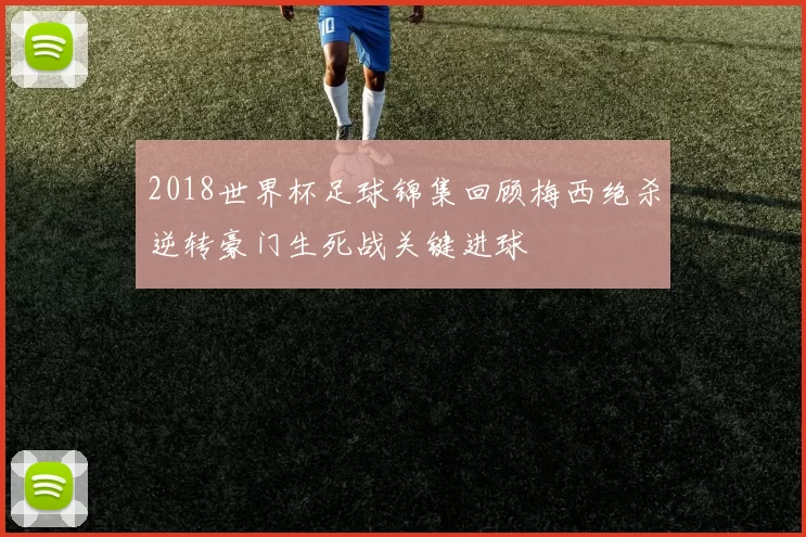 2018世界杯足球锦集回顾梅西绝杀逆转豪门生死战关键进球