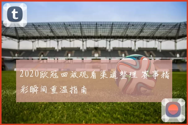2020欧冠回放观看渠道整理 赛事精彩瞬间重温指南
