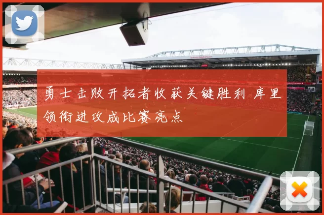 勇士击败开拓者收获关键胜利 库里领衔进攻成比赛亮点