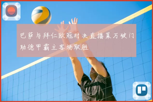 巴萨与拜仁欧冠对决直播莱万破门助德甲霸主客场取胜