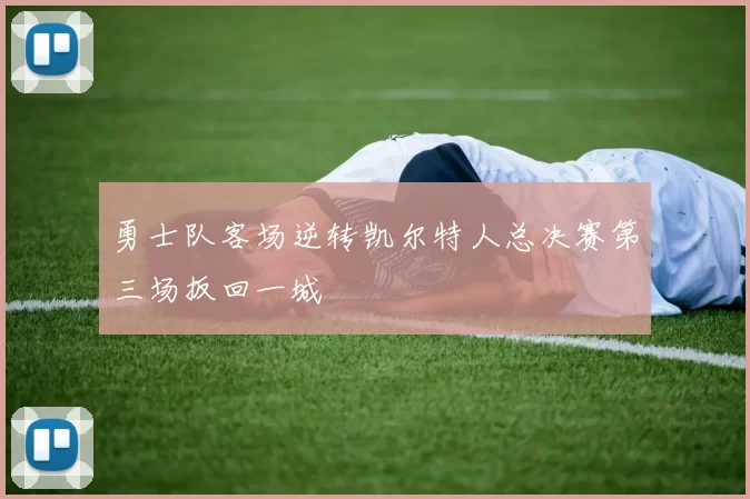 勇士队客场逆转凯尔特人总决赛第三场扳回一城