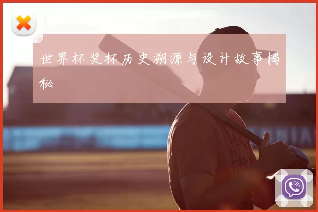 世界杯奖杯历史溯源与设计故事揭秘