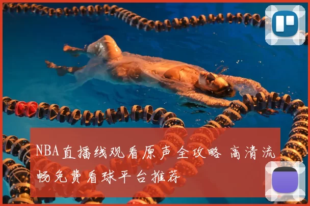 NBA直播线观看原声全攻略 高清流畅免费看球平台推荐