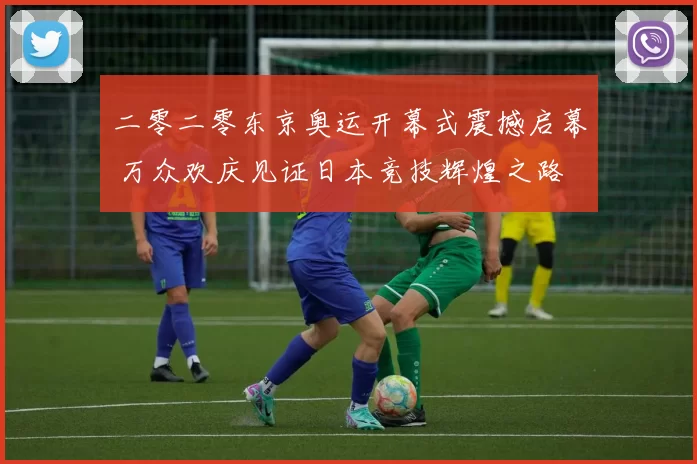 二零二零东京奥运开幕式震撼启幕 万众欢庆见证日本竞技辉煌之路