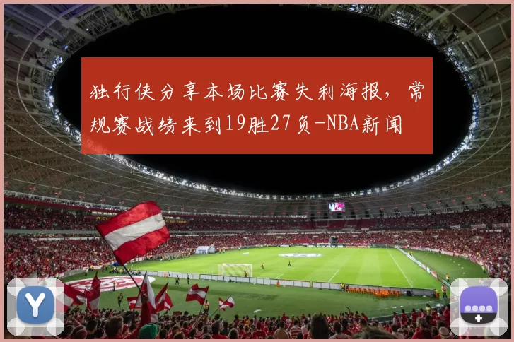 独行侠分享本场比赛失利海报，常规赛战绩来到19胜27负-NBA新闻