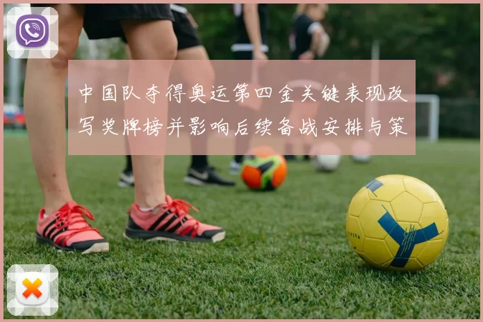 中国队夺得奥运第四金关键表现改写奖牌榜并影响后续备战安排与策略调整