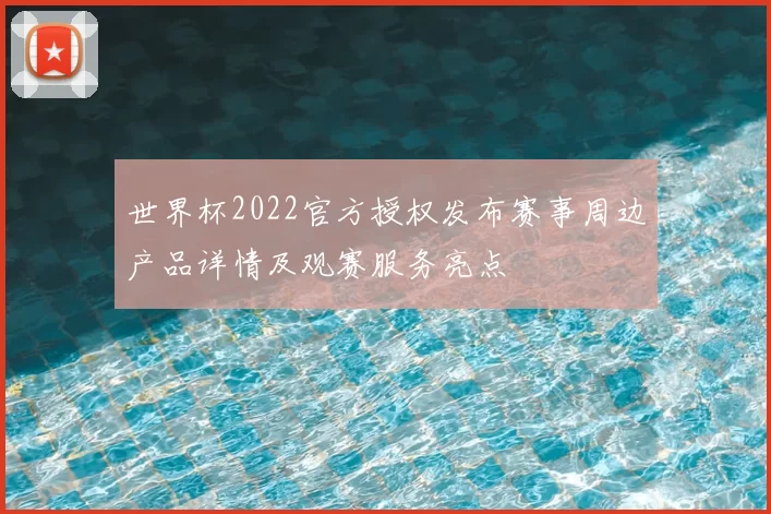 世界杯2022官方授权发布赛事周边产品详情及观赛服务亮点
