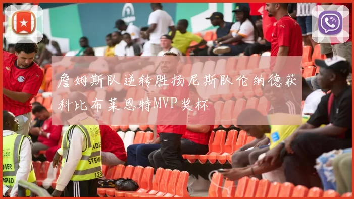 詹姆斯队逆转胜扬尼斯队伦纳德获科比布莱恩特MVP奖杯