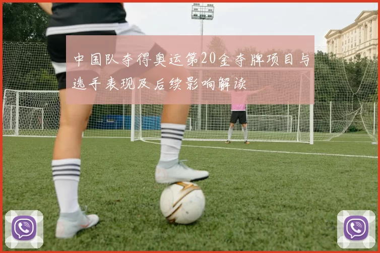 中国队夺得奥运第20金夺牌项目与选手表现及后续影响解读