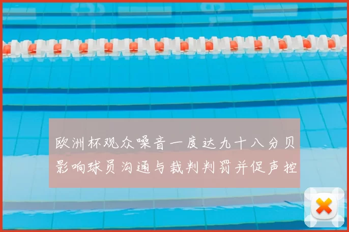 欧洲杯观众噪音一度达九十八分贝影响球员沟通与裁判判罚并促声控安保