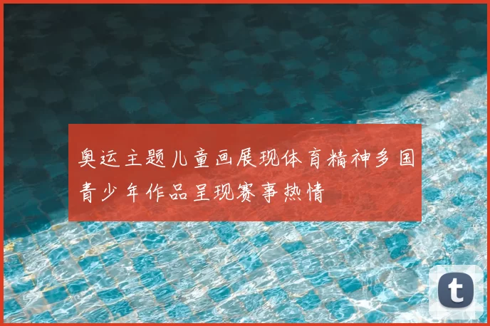 奥运主题儿童画展现体育精神多国青少年作品呈现赛事热情
