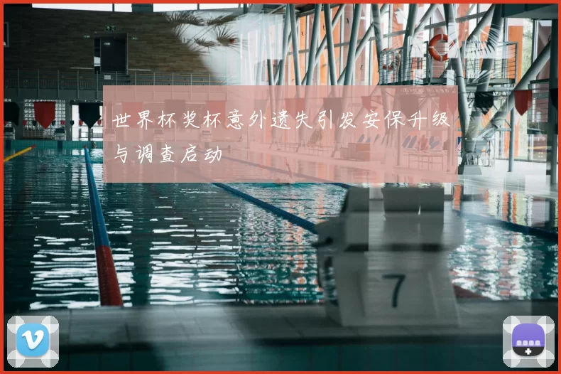 世界杯奖杯意外遗失引发安保升级与调查启动