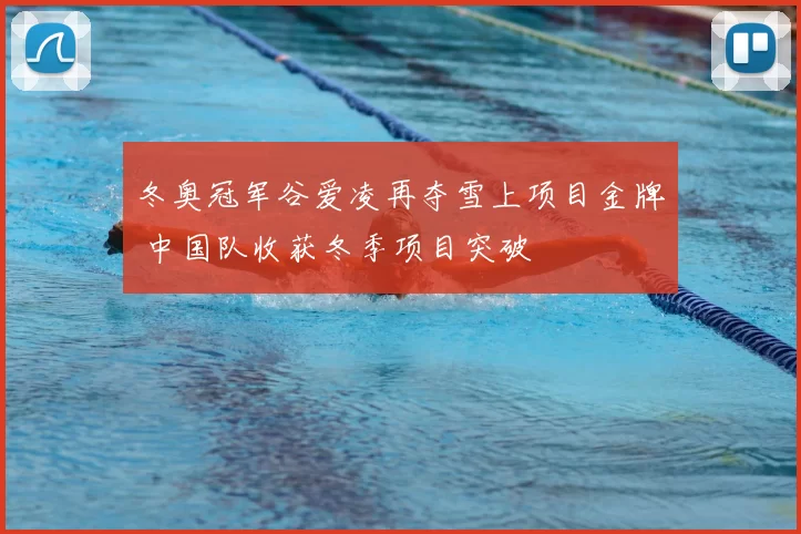 冬奥冠军谷爱凌再夺雪上项目金牌 中国队收获冬季项目突破