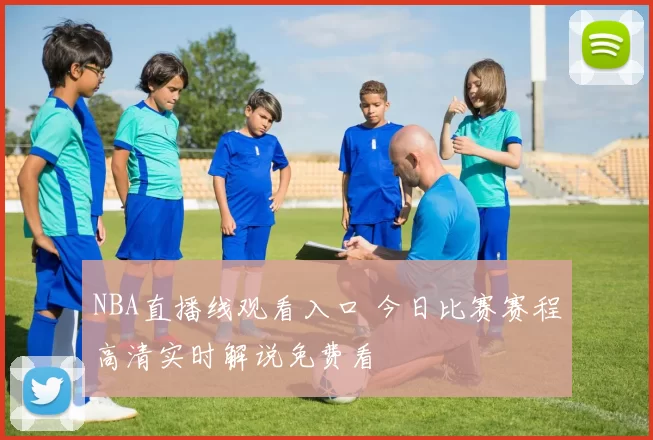 NBA直播线观看入口 今日比赛赛程高清实时解说免费看