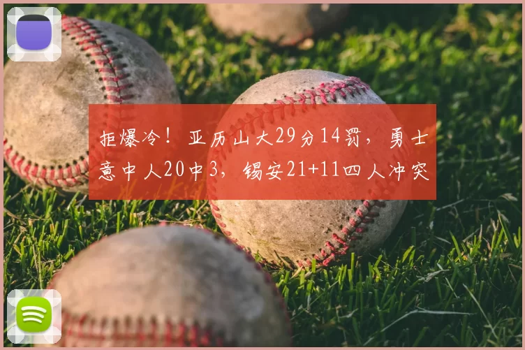 拒爆冷！亚历山大29分14罚，勇士意中人20中3，锡安21+11四人冲突